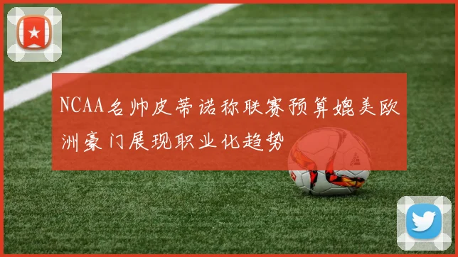 NCAA名帅皮蒂诺称联赛预算媲美欧洲豪门展现职业化趋势