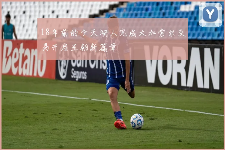 18年前的今天湖人完成大加索尔交易开启王朝新篇章