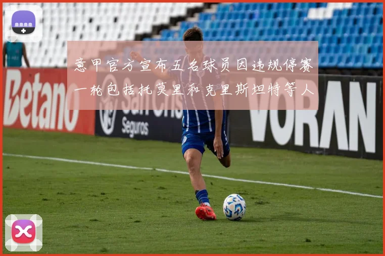 意甲官方宣布五名球员因违规停赛一轮包括托莫里和克里斯坦特等人