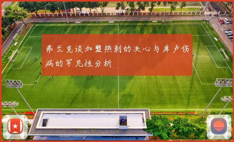 弗兰克谈加盟热刺的决心与库卢伤病的罕见性分析