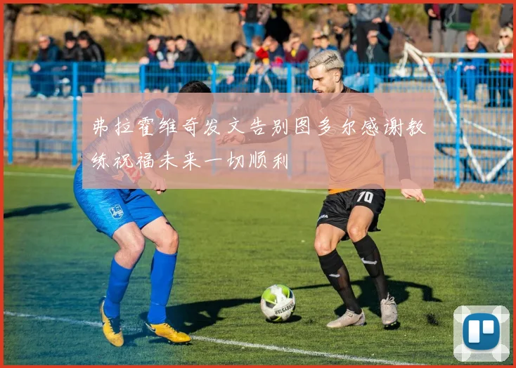 弗拉霍维奇发文告别图多尔感谢教练祝福未来一切顺利