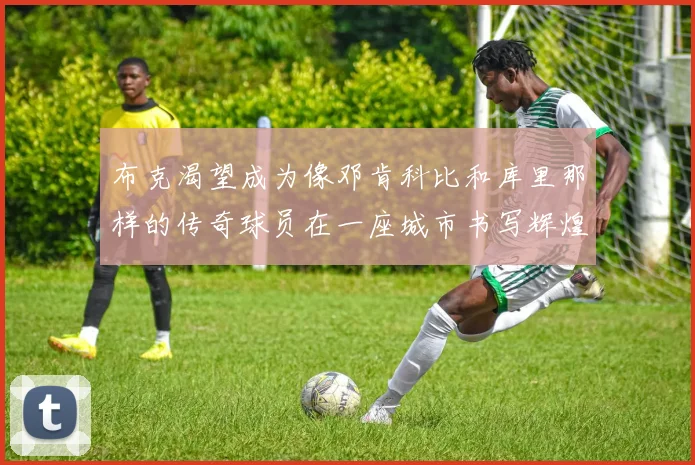布克渴望成为像邓肯科比和库里那样的传奇球员在一座城市书写辉煌