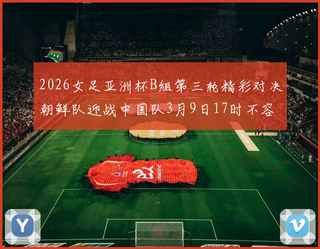 2026女足亚洲杯B组第三轮精彩对决朝鲜队迎战中国队3月9日17时不容错过
