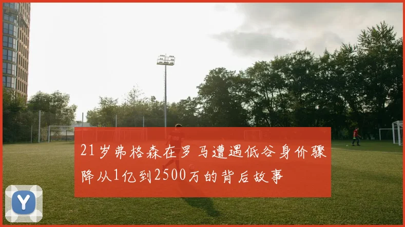 21岁弗格森在罗马遭遇低谷身价骤降从1亿到2500万的背后故事