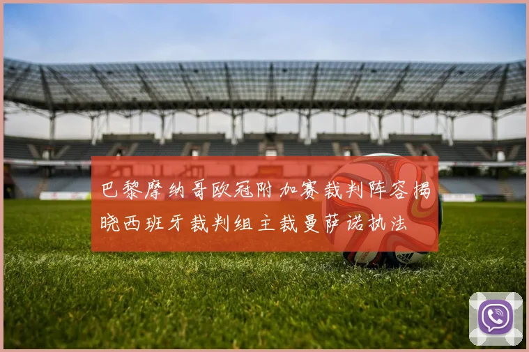 巴黎摩纳哥欧冠附加赛裁判阵容揭晓西班牙裁判组主裁曼萨诺执法