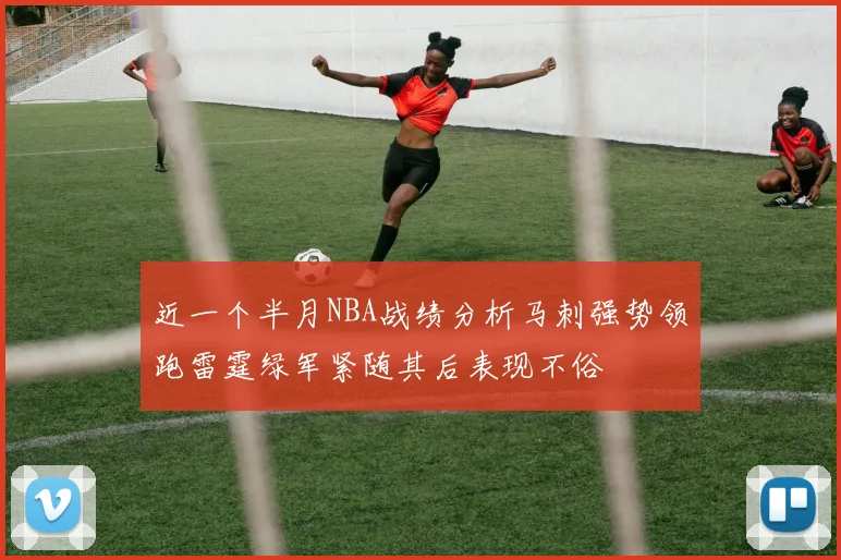 近一个半月NBA战绩分析马刺强势领跑雷霆绿军紧随其后表现不俗