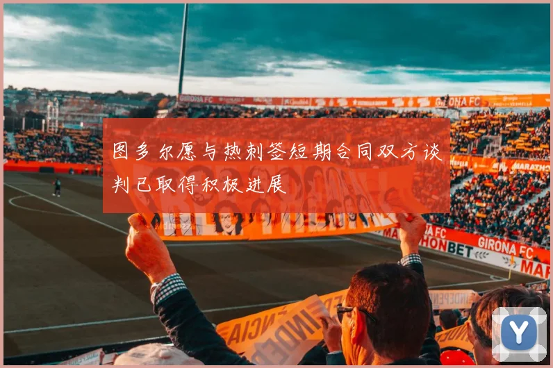 图多尔愿与热刺签短期合同双方谈判已取得积极进展