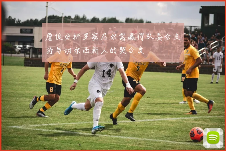 詹俊分析罗塞尼尔需赢得队委会支持与切尔西新人的契合度