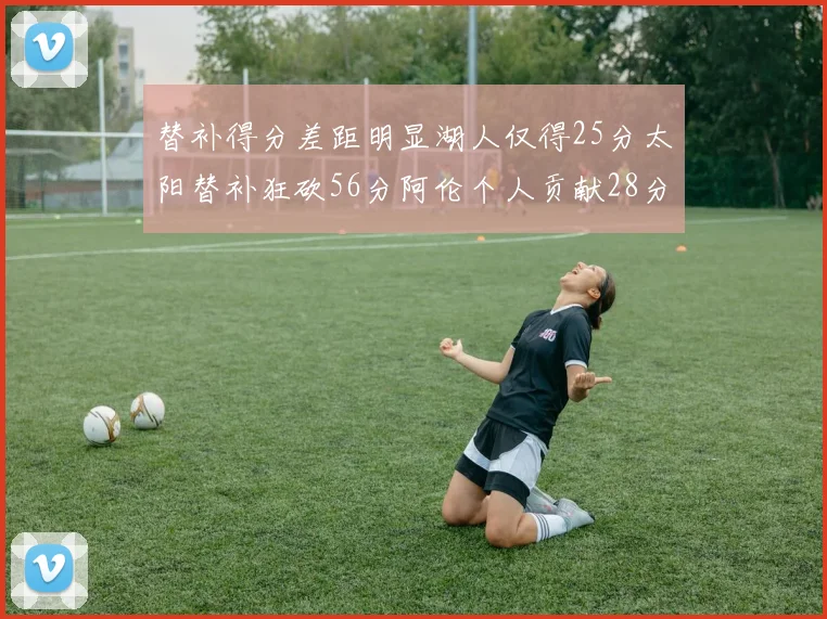 替补得分差距明显湖人仅得25分太阳替补狂砍56分阿伦个人贡献28分
