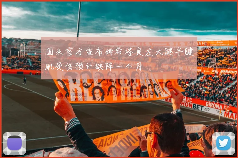 国米官方宣布姆希塔良左大腿半腱肌受伤预计缺阵一个月