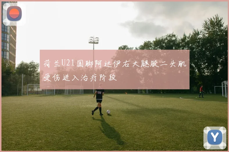 荷兰U21国脚阿达伊右大腿股二头肌受伤进入治疗阶段