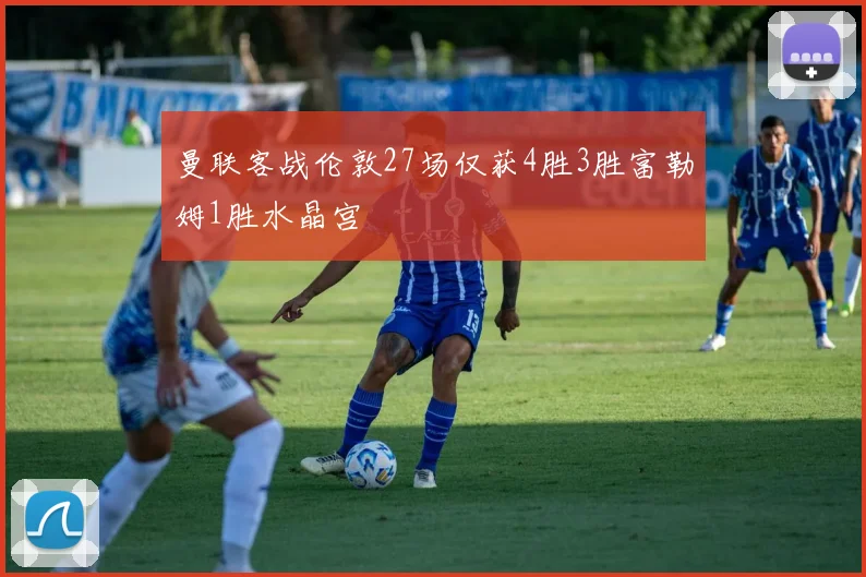 曼联客战伦敦27场仅获4胜3胜富勒姆1胜水晶宫